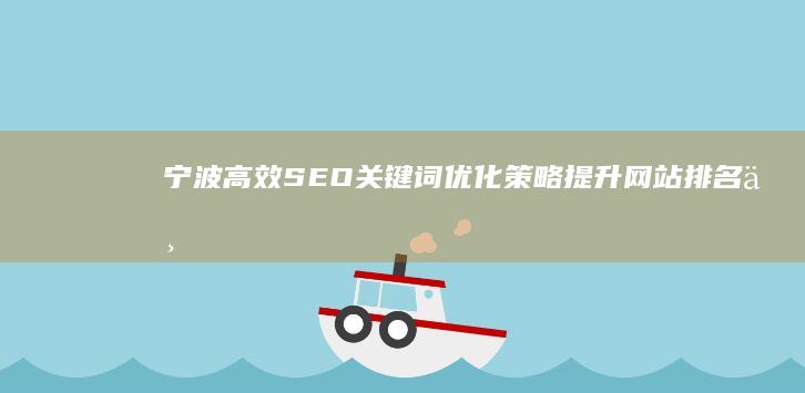 宁波高效SEO关键词优化策略：提升网站排名与流量