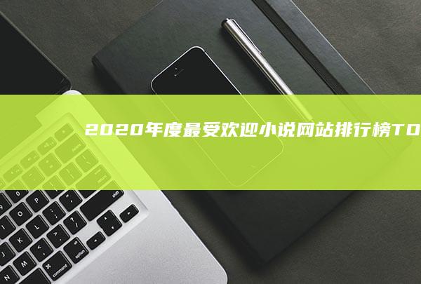 2020年度最受欢迎小说网站排行榜TOP10