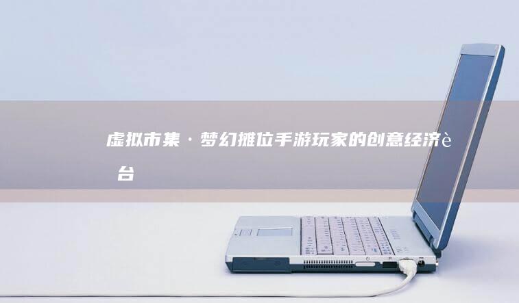 虚拟市集·梦幻摊位：手游玩家的创意经济舞台